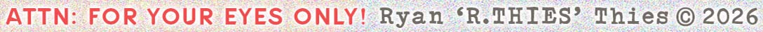 ATTN: For Your Eyes Only! Ryan 'R. THIES' Thies copyright 2026